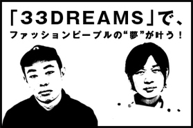 「33DREAMS」で、ファッションピープルの"夢"が叶う！ Vol.1