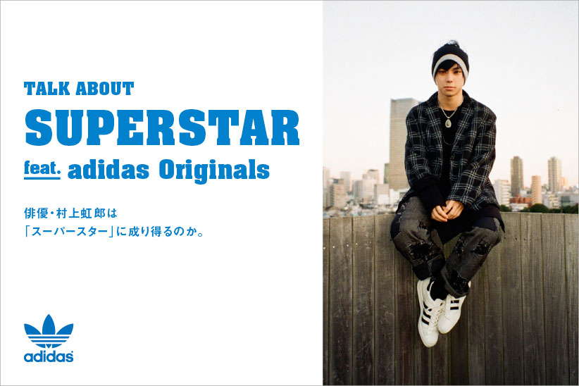 Talk About Superstar feat. adidas Originals 俳優・村上虹郎は「スーパースター」に成り得るのか。