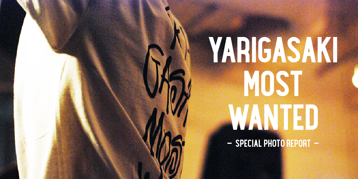 YARIGASAKI MOST WANTED -SPECIAL PHOTO REPORT- 