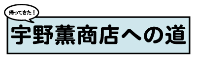 帰ってきた宇野薫商店への道