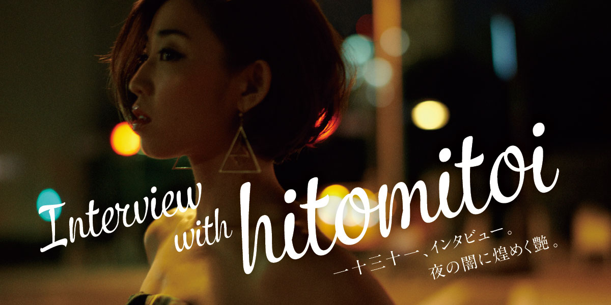 一十三十一インタビュー 夜の闇に煌めく艶。 Interview with hitomitoi