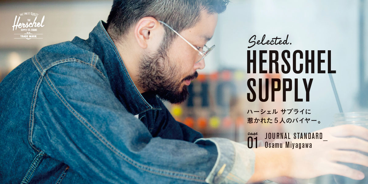 SELECTED. HERSCHEL SUPPLY　ハーシェル サプライに惹かれた5人のバイヤー。  Case. 01 Journal Standard_Osamu Miyagawa