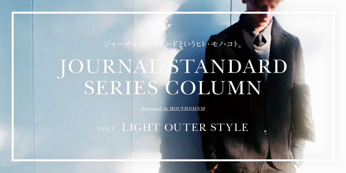 JOURNAL STANDARD SERIES COLUMN VOL3_LIGHT OUTER STYLE ジャーナルスタンダードというヒト・モノ・コト。