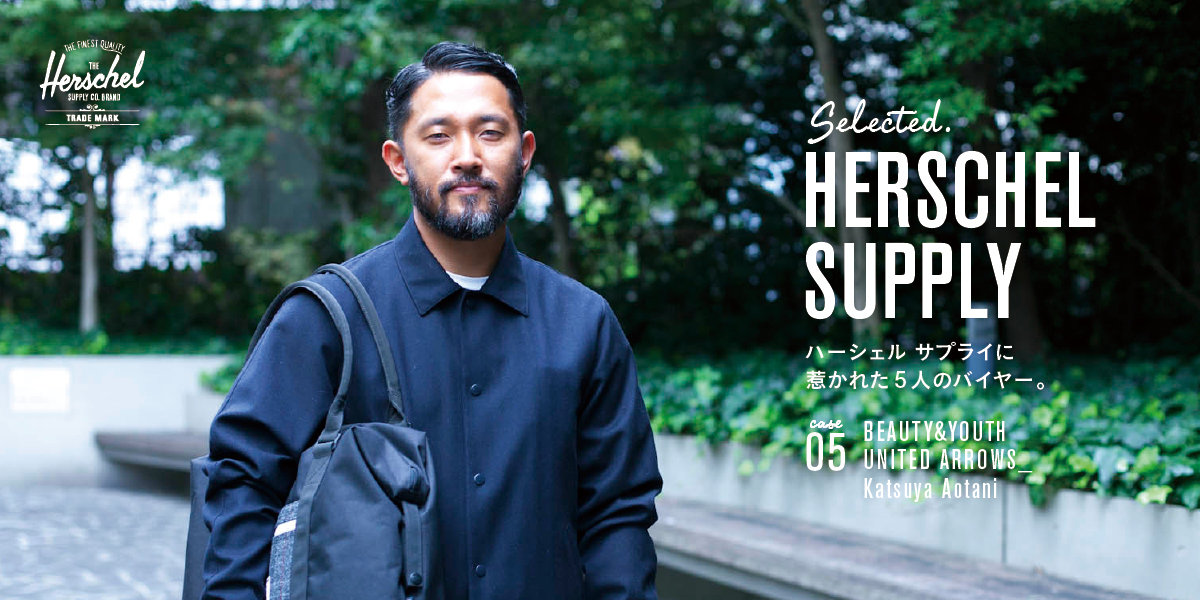 SELECTED. HERSCHEL SUPPLY　ハーシェル サプライに惹かれた5人のバイヤー。  Case. 05 BEAUTY & YOUTH UNITED ARROWS_Katsuya Aotani