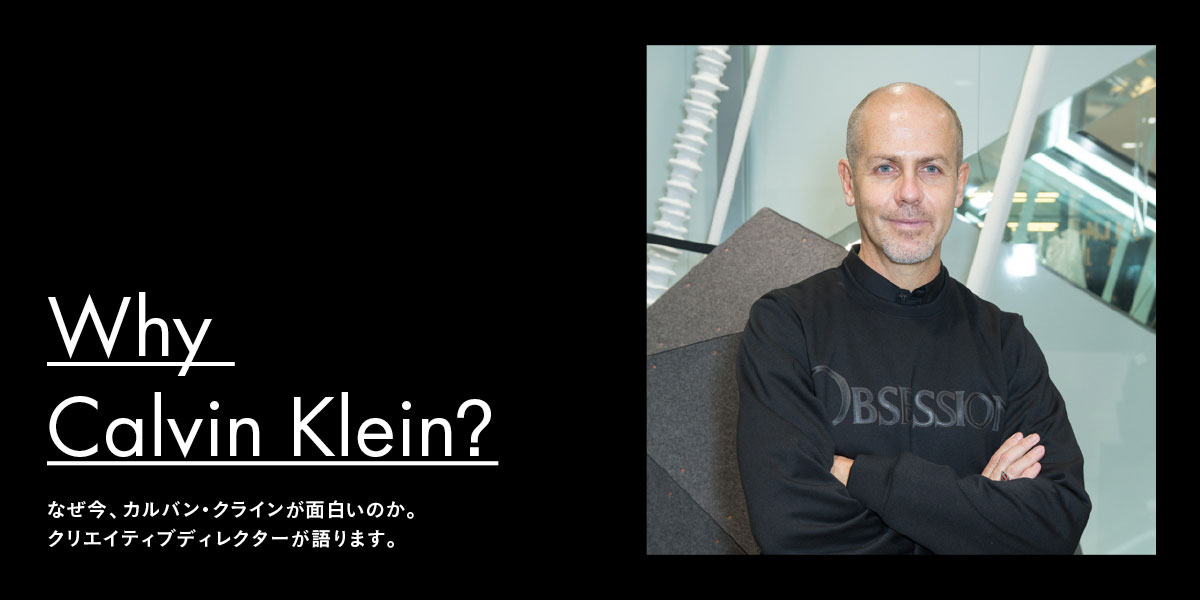 Why Calvin Klein？ なぜ今、カルバン・クラインが面白いのか。 クリエイティブ・ディレクターが語ります。 