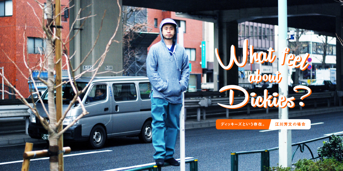 What feel about Dickies? ディッキーズという存在。 江川芳文の場合