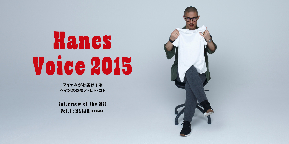 Hanes Voice 2015 Interview of the HIP VOL.1 MASAH／STYLIST フイナムがお届けするヘインズのモノ・ヒト・コト