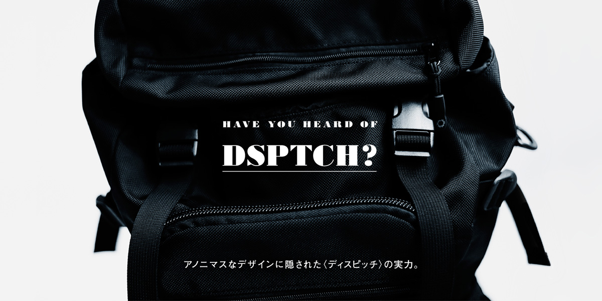 Have you heard of DSPTCH? アノニマスなデザインに隠された〈ディスピッチ〉の実力。 
