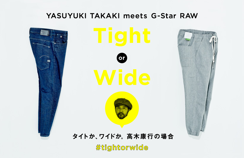 Tight or Wide Yasuyuki Takaki meets G-Star RAW タイトか、ワイドか。 高木康行の場合。