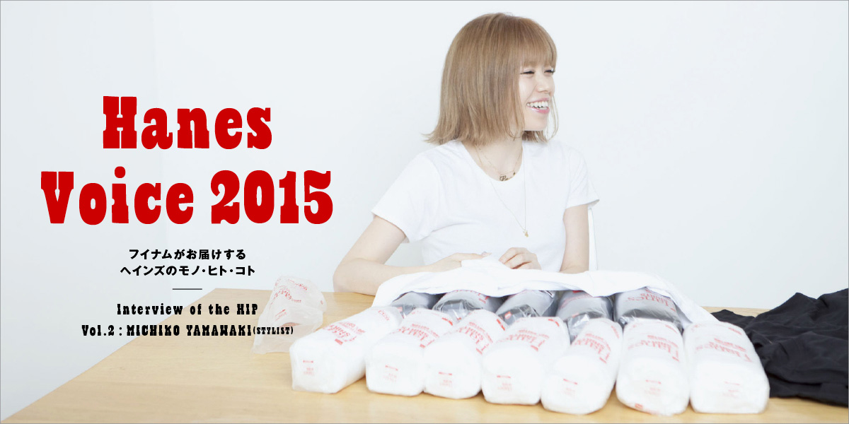 Hanes Voice 2015 Interview of the HIP VOL.2 Michiko Yamawaki／Stylist フイナムがお届けするヘインズのモノ・ヒト・コト