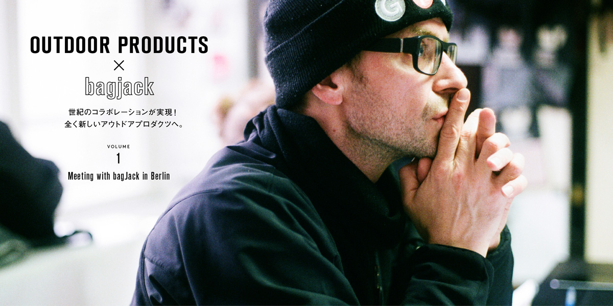 世紀のコラボレーションが実現！ 全く新しいアウトドアプロダクツへ。 Volume1_Meeting with bagJack in Berlin OUTDOOR PRODUCTS × bagjack