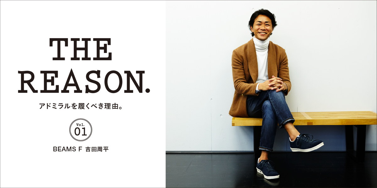 アドミラルを履くべき理由。 Vol.01 BEAMS F 吉田周平 THE REASON.