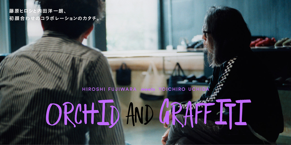 藤原ヒロシと内田洋一朗、 初顔合わせのコラボレーションのカタチ。 HIROSHI FUJIWARA meets YOICHIRO UCHIDA　Orchid and Graffiti
