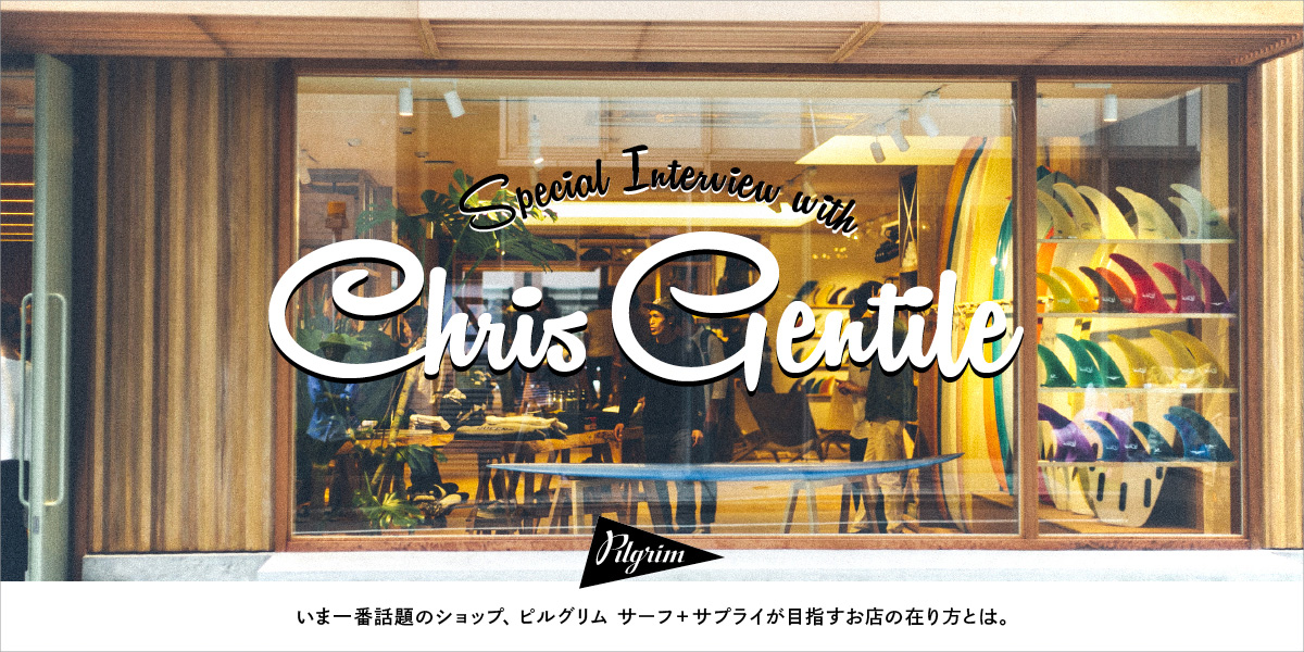 いま一番話題のショップ、ピルグリム サーフ+サプライが目指すお店の在り方とは。 Special Interview with Chris Gentile