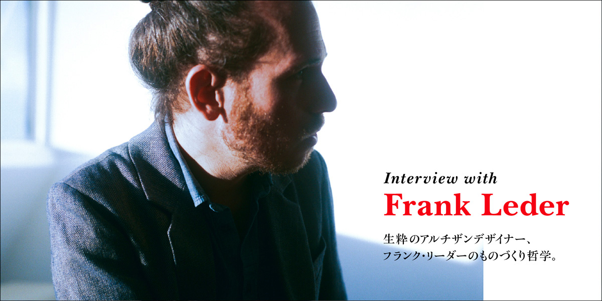 生粋のアルチザンデザイナー、フランク・リーダーのものづくり哲学。 Interview with Frank Leder