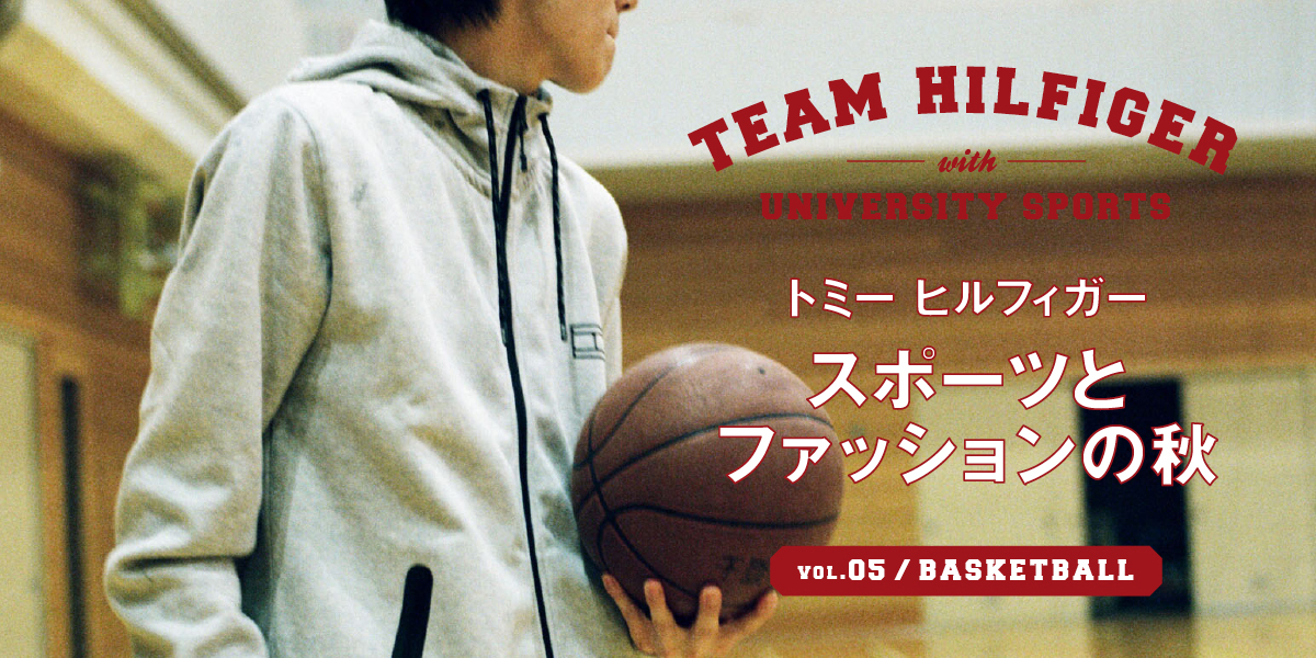 トミー ヒルフィガー　スポーツとファッションの秋　VOL.05_BASKETBALL TEAM HILFIGER with UNIVERSITY SPORTS