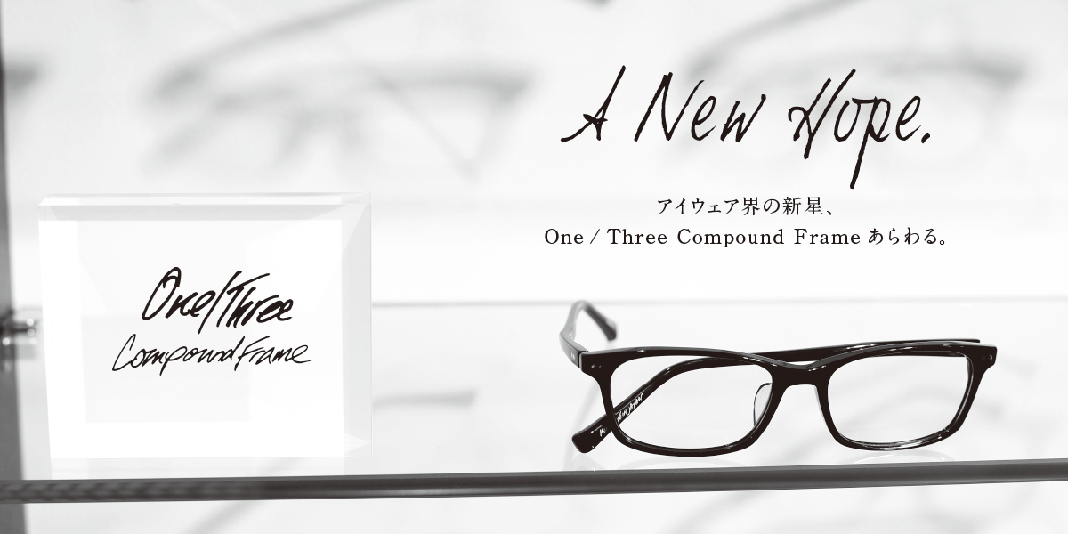 アイウェア界の新星、One/Three Compound Frameあらわる。 A NEW HOPE.