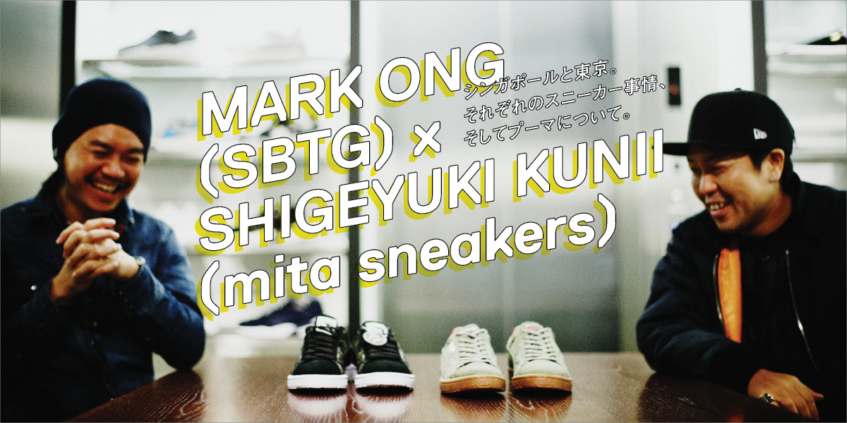 シンガポールと東京。それぞれのスニーカー事情、そしてプーマについて。 MARK ONG(SBTG)×SHIGEYUKI KUNII(mita sneakers)