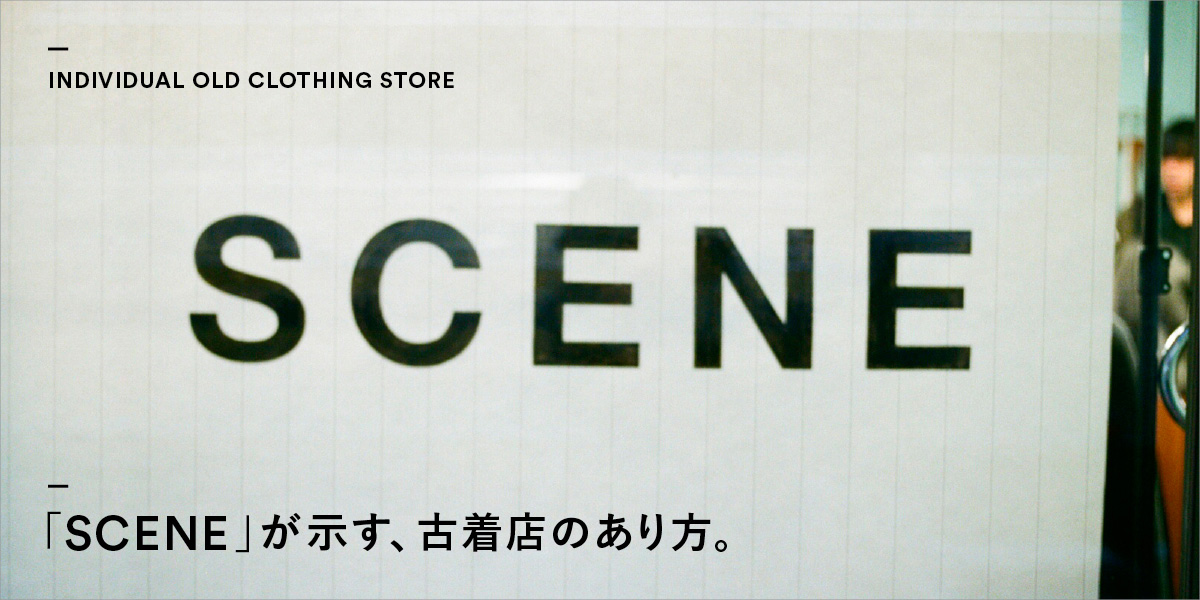 「SCENE」が示す、古着店のあり方。 INDIVIDUAL OLD CLOTHING STORE