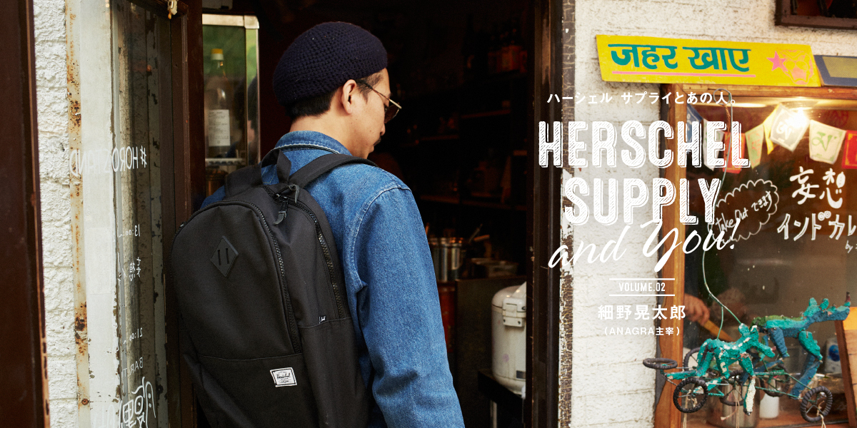 Herschel Supply and YOU!  VOL.2 ハーシェル サプライとあの人。 細野晃太郎（ANAGRA主宰） 