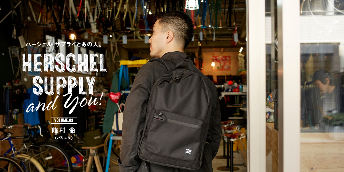 Herschel Supply and YOU! VOL.3  ハーシェル サプライとあの人。峰村命（バリスタ） 