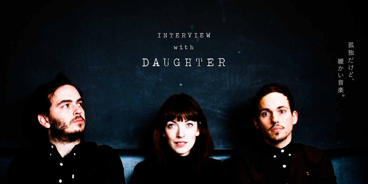 interview with DAUGHTER.   孤独だけど、暖かい音楽。