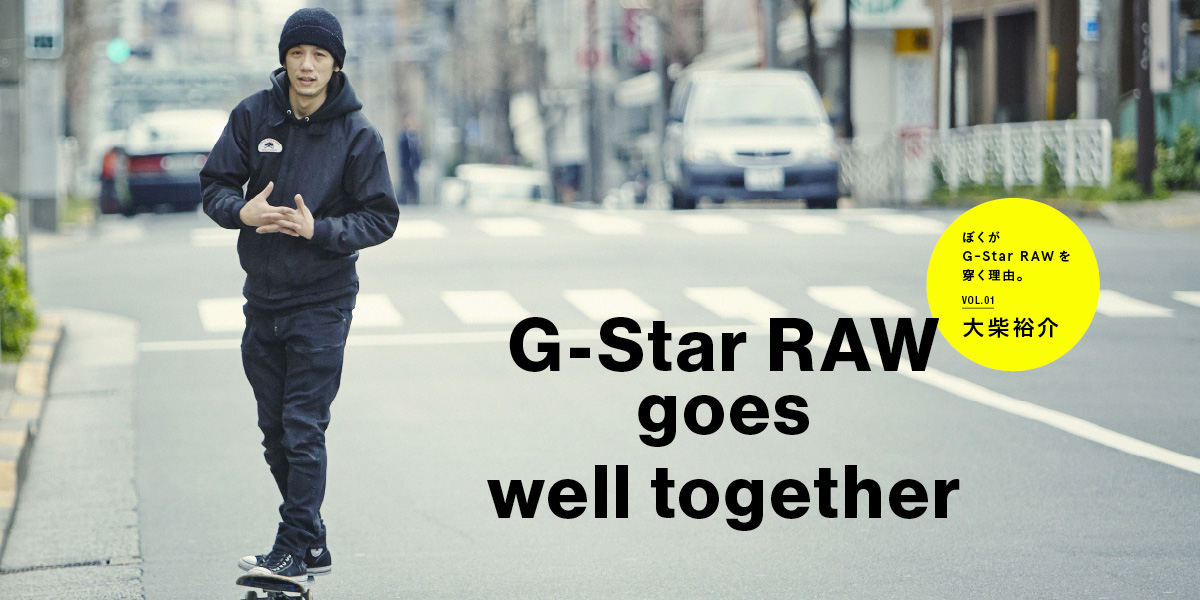 ぼくがG-Star RAWを穿く理由。 vol.01 大柴裕介 G-Star RAW goes well together