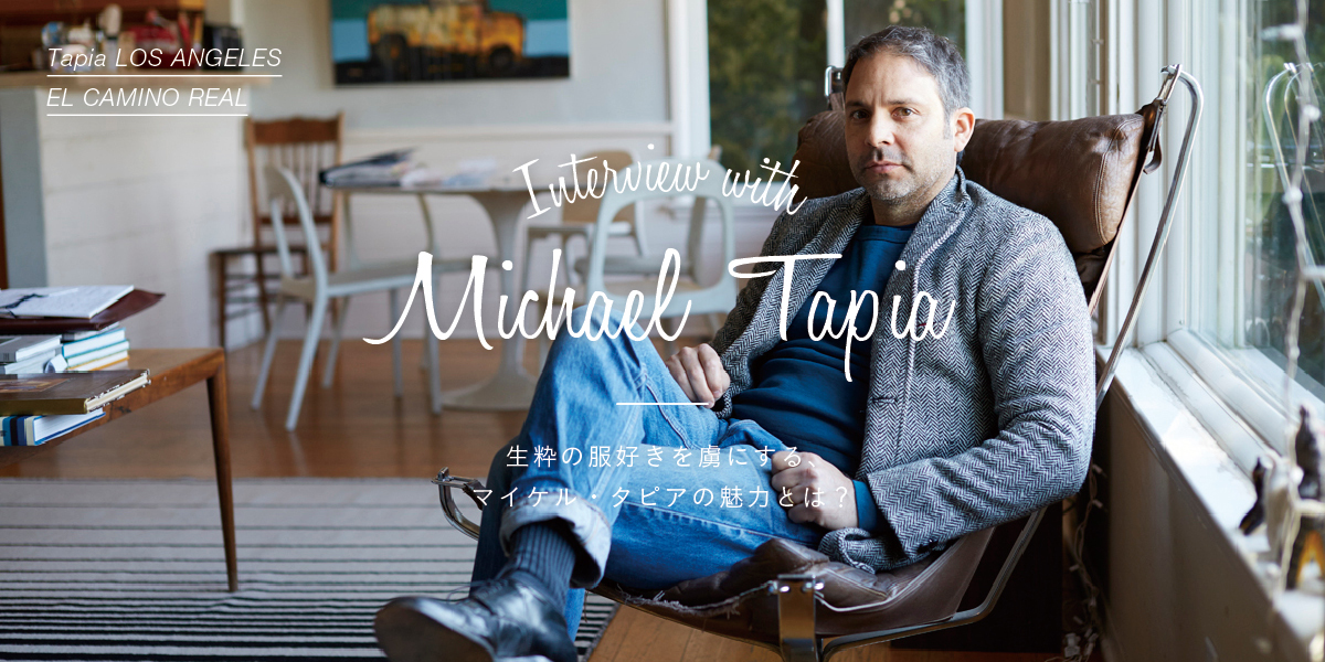 生粋の服好きを虜にする、  マイケル・タピアの魅力とは？ Interview with Michael Tapia
