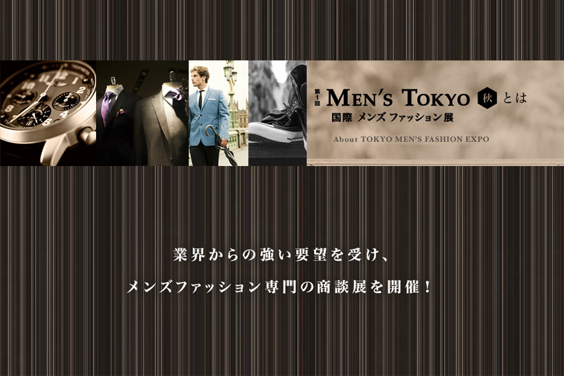 ファッションに携わる全ての人にお知らせです。10月20日より「第1回 MEN'S TOKYO 秋 -国際メンズファッション展-」が開催決定！