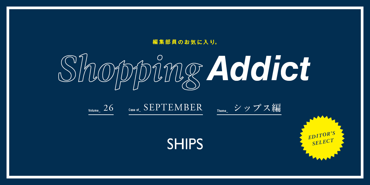 Vol.26 ～SHIPS編～ Shopping Addict