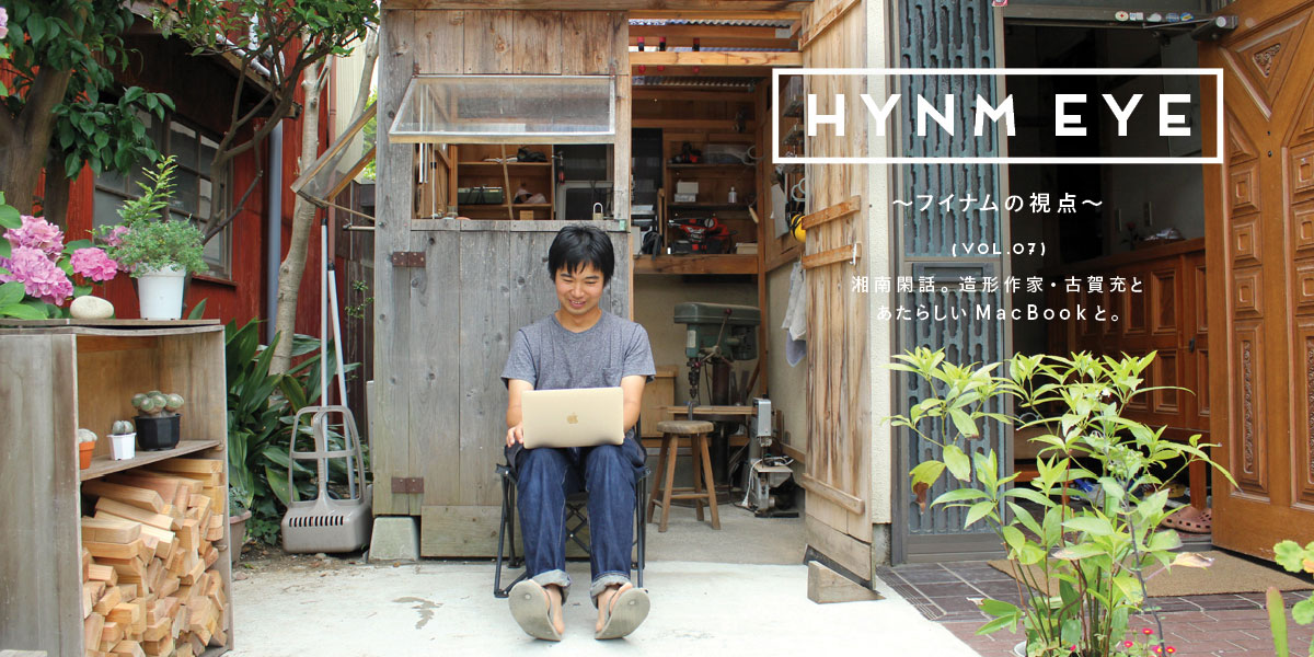 HYNM EYE ～フイナムの視点～ VOL.07 湘南閑話。造形作家・古賀充とあたらしいMacBookと。 