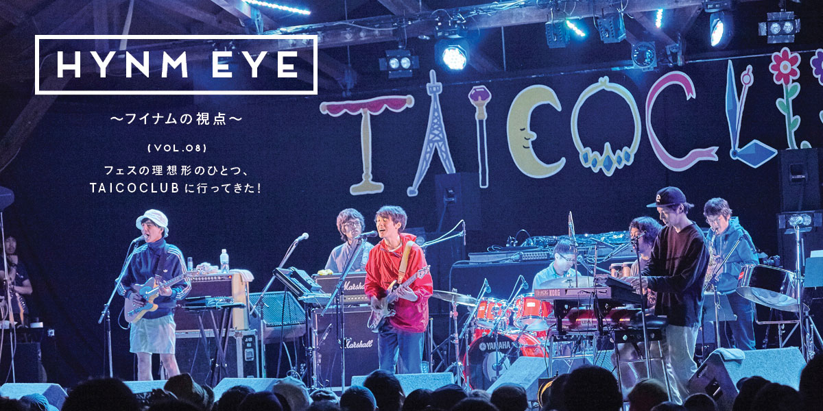 HYNM EYE ～フイナムの視点～ VOL.08 フェスの理想形のひとつ、TAICOCLUBに行ってきた！ 