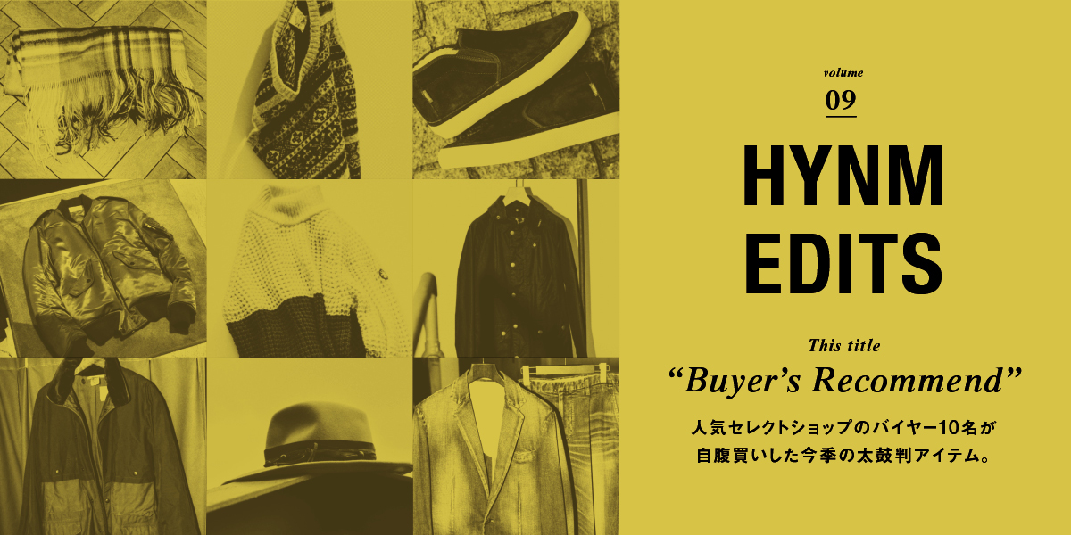 VOL.09 "BUYER'S RECOMMEND" 10人の人気バイヤーが自腹買いした今季秋冬の、本当に良いもの。 HYNM EDITS 