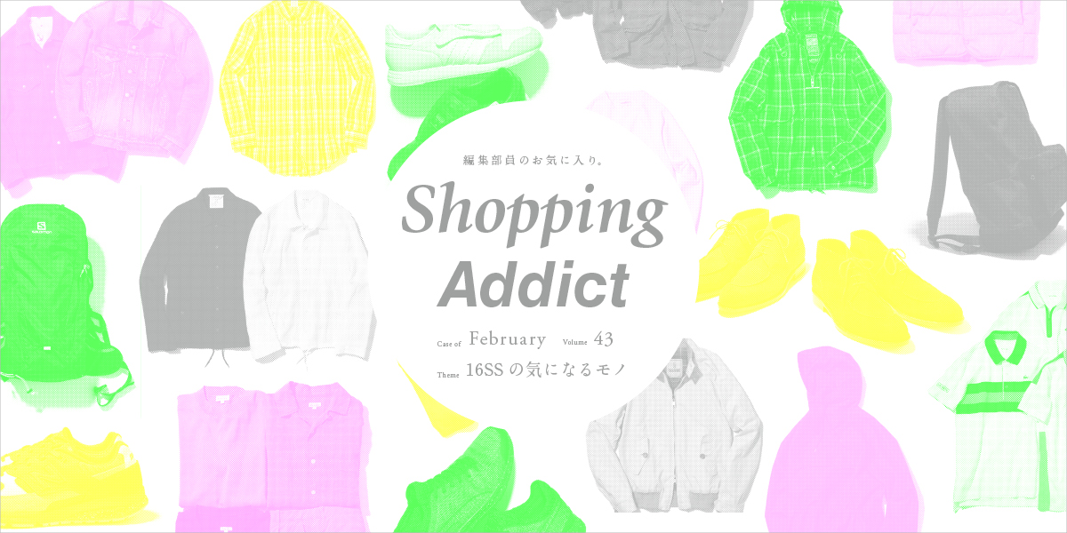 Shopping Addict vol.43 〜16SSの気になるモノ〜 