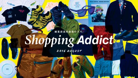 SHOPPING ADDICT 2016 AUG. 〜編集部員のお気に入り〜