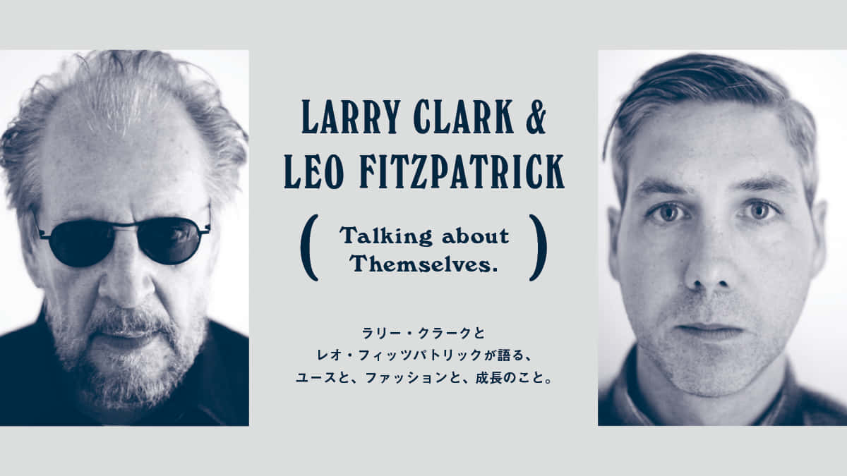ラリー・クラークとレオ・フィッツパトリックが語る、 ユースと、ファッションと、成長のこと。