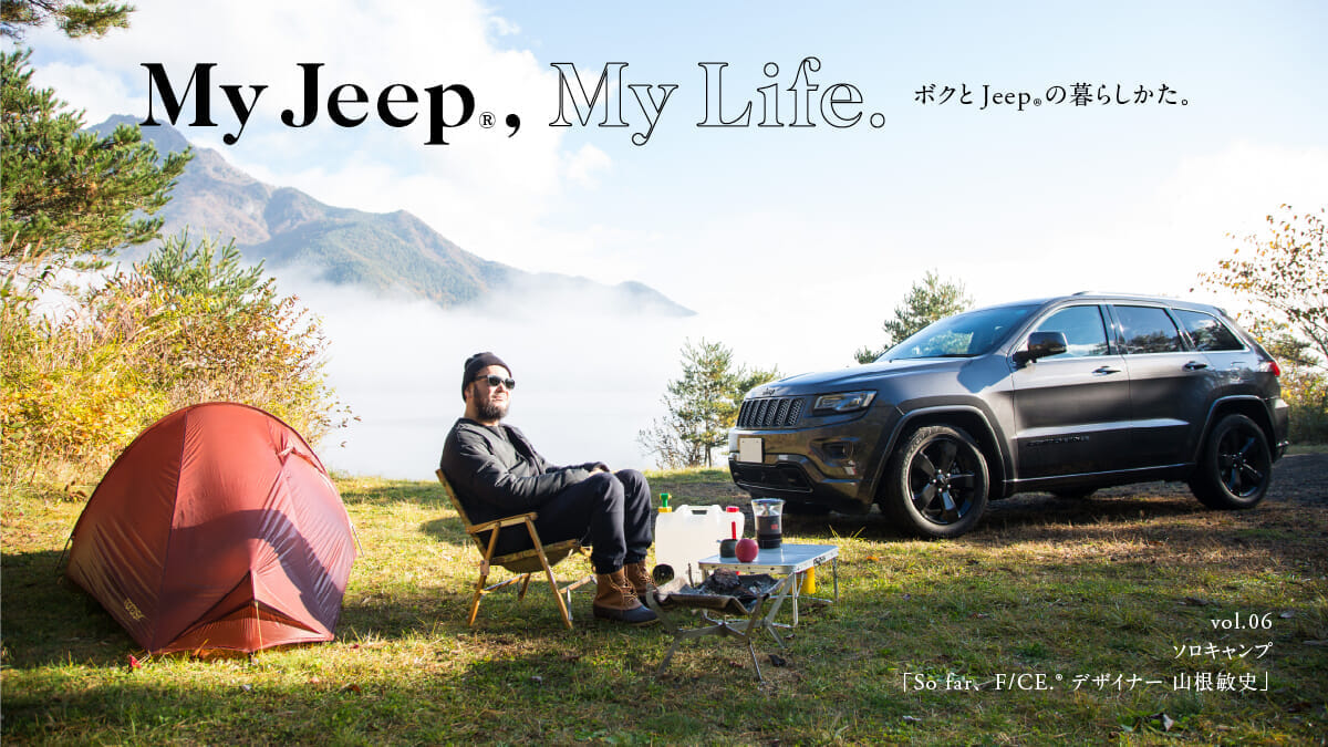 ボクとJeep®の暮らしかた。 Vol.06 ソロキャンプ「So far、F/CE.® デザイナー 山根敏史」