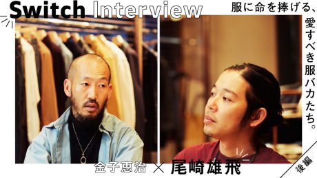 金子恵治×尾崎雄飛 服に命を捧げる、愛すべき服バカたち。後編
