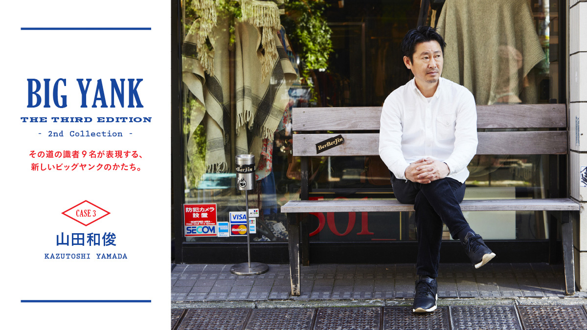 A new form of big yank expressed by nine experts in the field. CASE3_Kazutoshi Yamada (Owner and buyer of "berberjin")