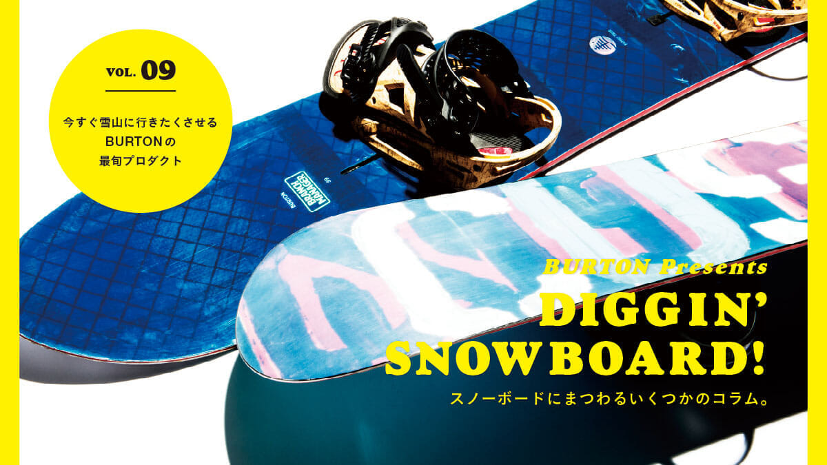スノーボードにまつわるいくつかのコラム。 Vol.09 今すぐ雪山に行きたくさせる BURTONの最旬プロダクト