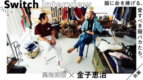 SWITCH INTERVIEW 尾崎雄飛×金子恵治 服に命を捧げる、愛すべき服バカたち。前編