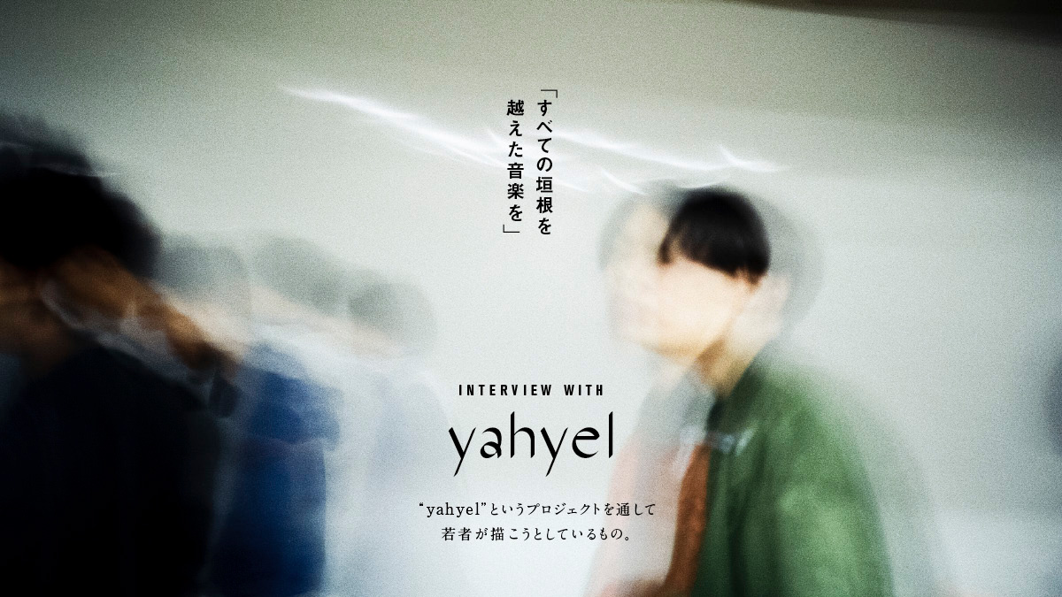 「すべての垣根を越えた音楽を」<br> “yahyel”というプロジェクトを通して若者が描こうとしているもの。