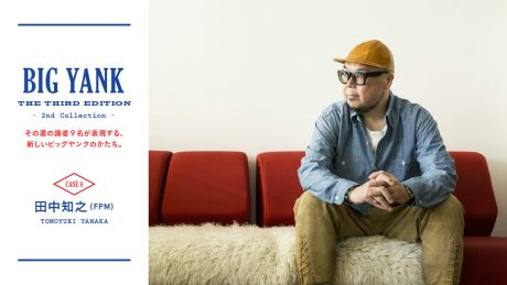 A new form of BIG YANK, as expressed by nine experts in the field. CASE8_Tomoyuki Tanaka (FPM)