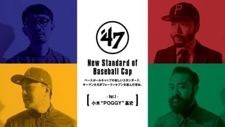 ベースボールキャップの新しいスタンダード、 キーマンたちがフォーティセブンを選んだ理由。 Vol.1 小木”POGGY”基史
