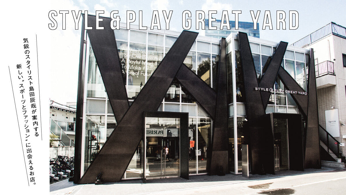 STYLE & PLAY GREAT YARD A store where you can encounter new "sports and fashion" guided by up-and-coming stylist Tatsuya Shimada. 