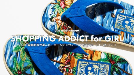 SHOPPING ADDICT for GIRL Vol.4 編集部員が選んだ、ゴールデンウィークの旅行用に「コレ欲しい！」