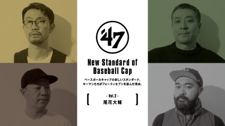 ベースボールキャップの新しいスタンダード、 キーマンたちがフォーティセブンを選んだ理由。