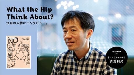 What the hip think about?　注目の人物にインタビュー。スペクテイター・青野利光