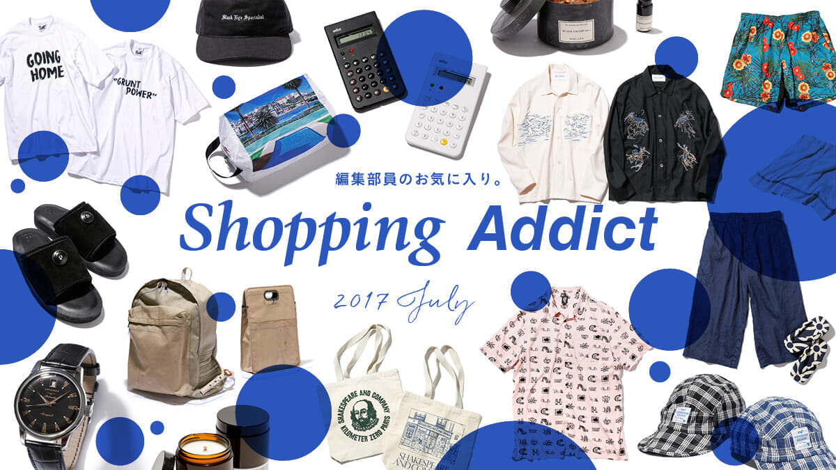 SHOPPING ADDICT 2017 Jul. 〜編集部員のお気に入り〜 | feature