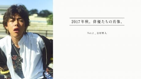 2017年秋。俳優たちの肖像。 Vol.2_吉村界人